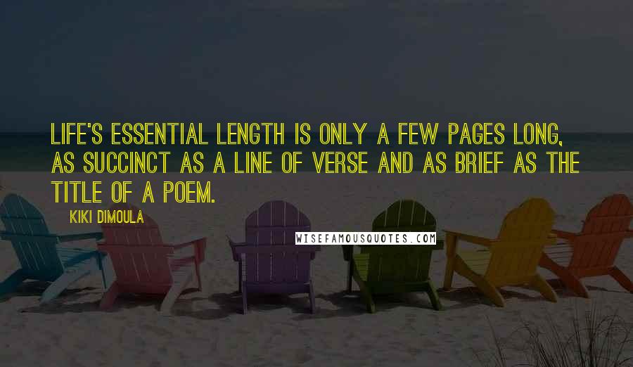 Kiki Dimoula Quotes: Life's essential length is only a few pages long, as succinct as a line of verse and as brief as the title of a poem.