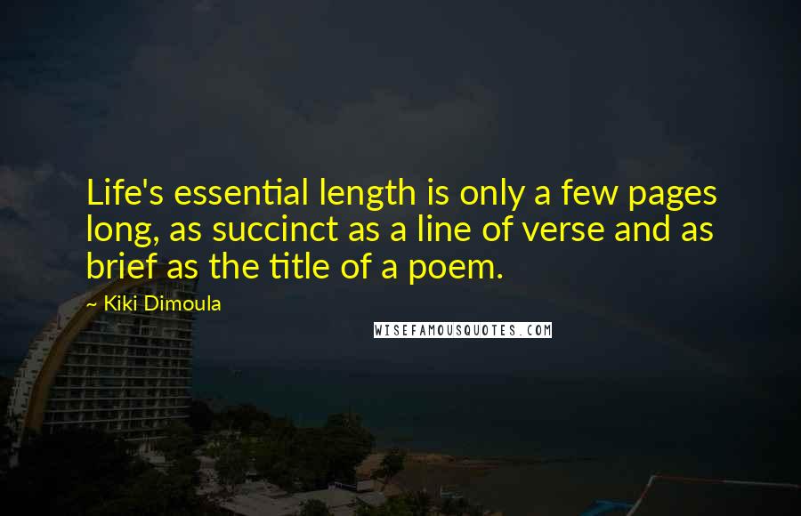 Kiki Dimoula Quotes: Life's essential length is only a few pages long, as succinct as a line of verse and as brief as the title of a poem.