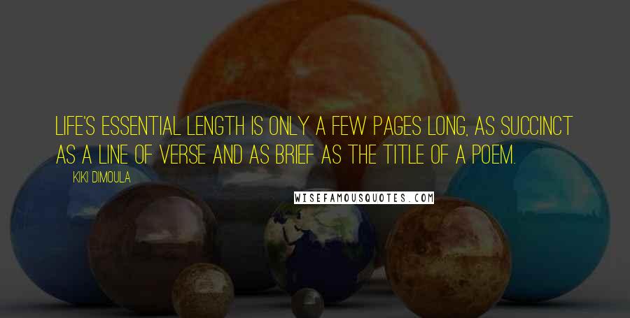 Kiki Dimoula Quotes: Life's essential length is only a few pages long, as succinct as a line of verse and as brief as the title of a poem.