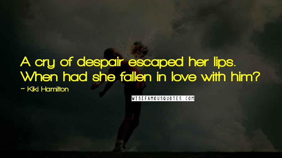 Kiki Hamilton Quotes: A cry of despair escaped her lips. When had she fallen in love with him?