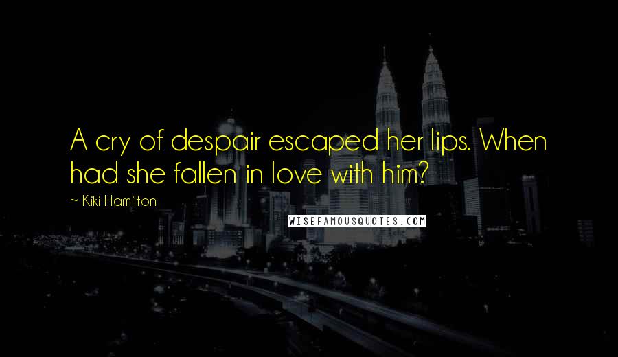 Kiki Hamilton Quotes: A cry of despair escaped her lips. When had she fallen in love with him?