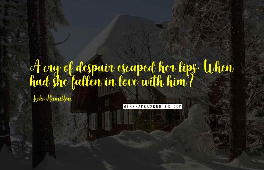 Kiki Hamilton Quotes: A cry of despair escaped her lips. When had she fallen in love with him?