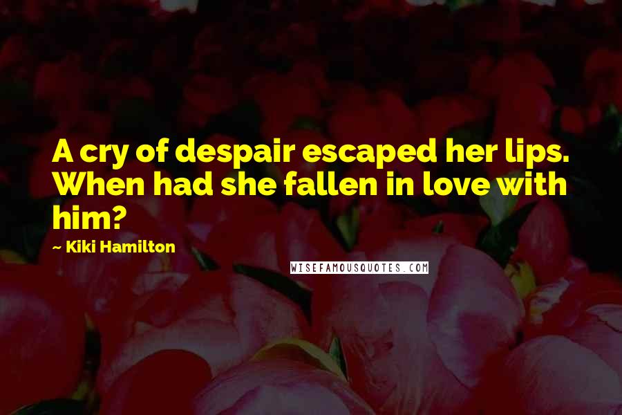 Kiki Hamilton Quotes: A cry of despair escaped her lips. When had she fallen in love with him?