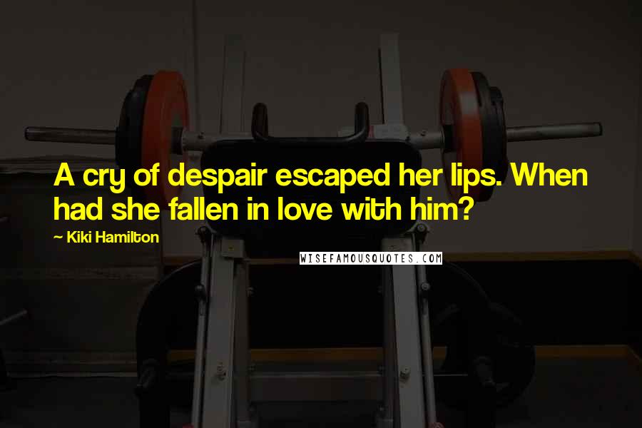 Kiki Hamilton Quotes: A cry of despair escaped her lips. When had she fallen in love with him?