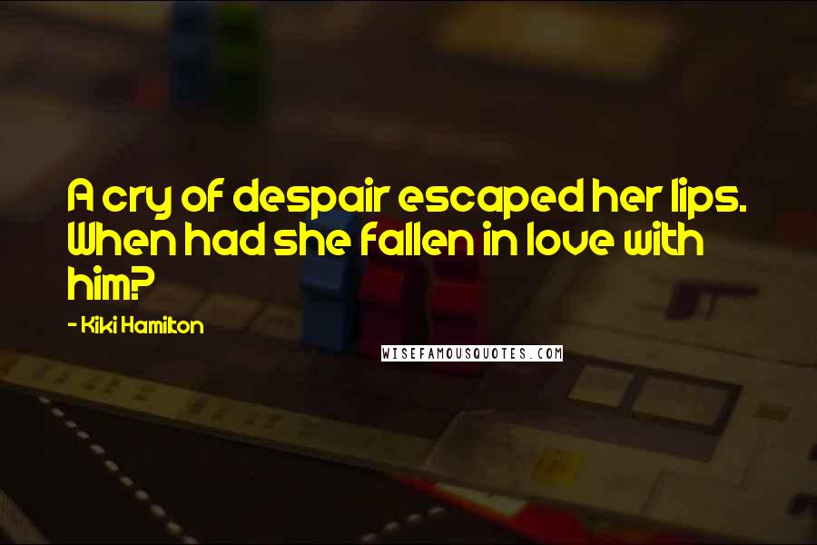 Kiki Hamilton Quotes: A cry of despair escaped her lips. When had she fallen in love with him?