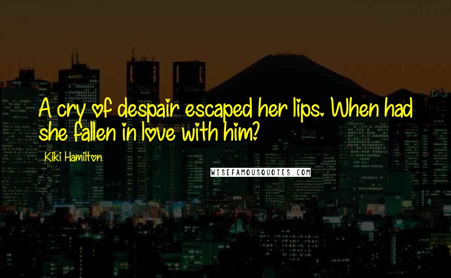 Kiki Hamilton Quotes: A cry of despair escaped her lips. When had she fallen in love with him?