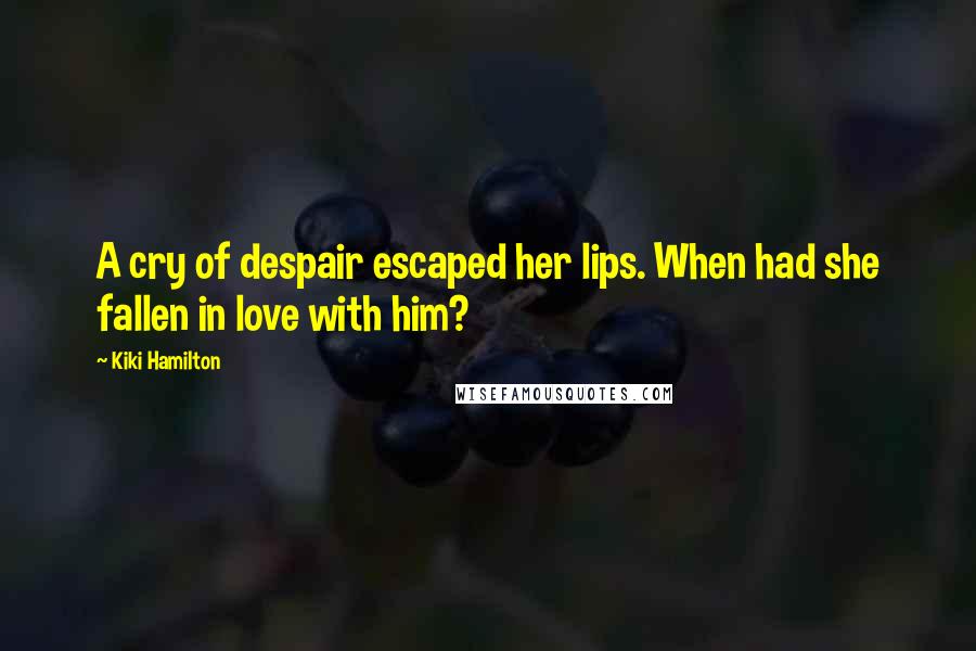 Kiki Hamilton Quotes: A cry of despair escaped her lips. When had she fallen in love with him?