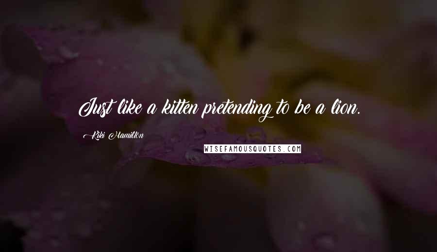 Kiki Hamilton Quotes: Just like a kitten pretending to be a lion.