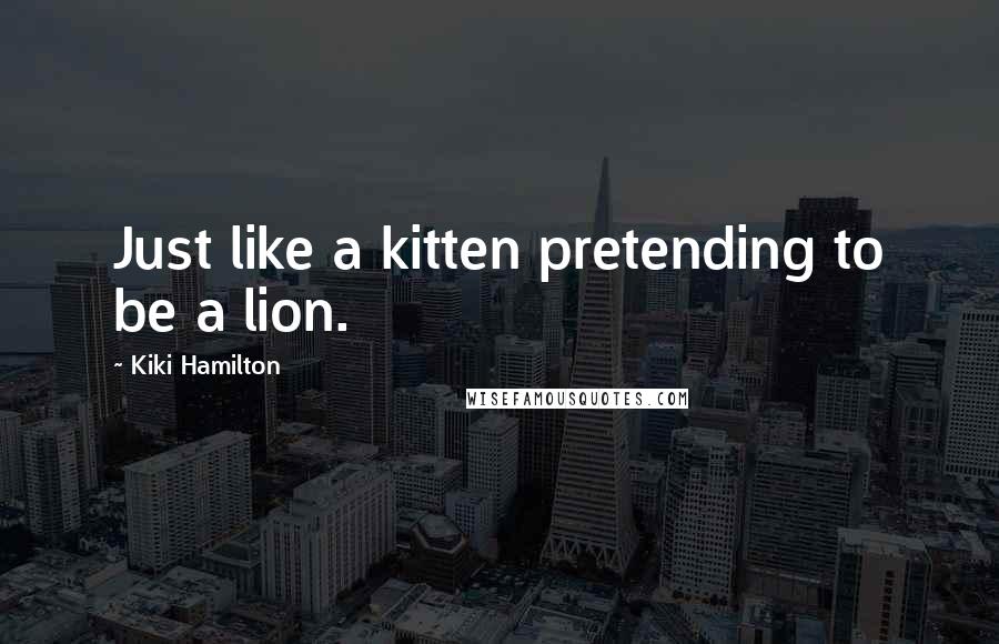 Kiki Hamilton Quotes: Just like a kitten pretending to be a lion.