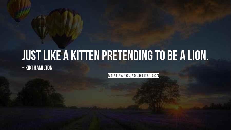 Kiki Hamilton Quotes: Just like a kitten pretending to be a lion.