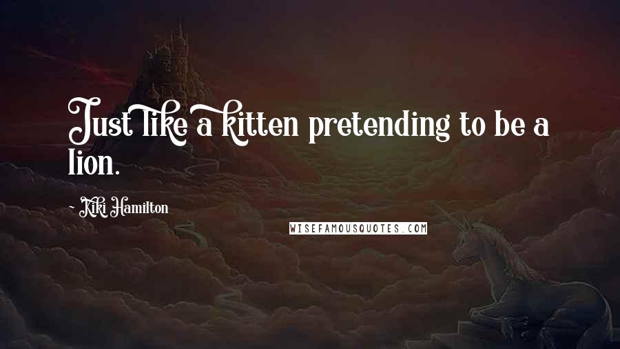 Kiki Hamilton Quotes: Just like a kitten pretending to be a lion.