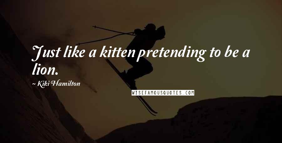 Kiki Hamilton Quotes: Just like a kitten pretending to be a lion.