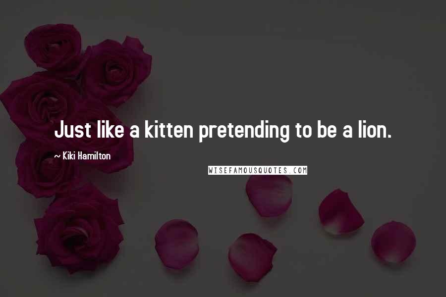 Kiki Hamilton Quotes: Just like a kitten pretending to be a lion.