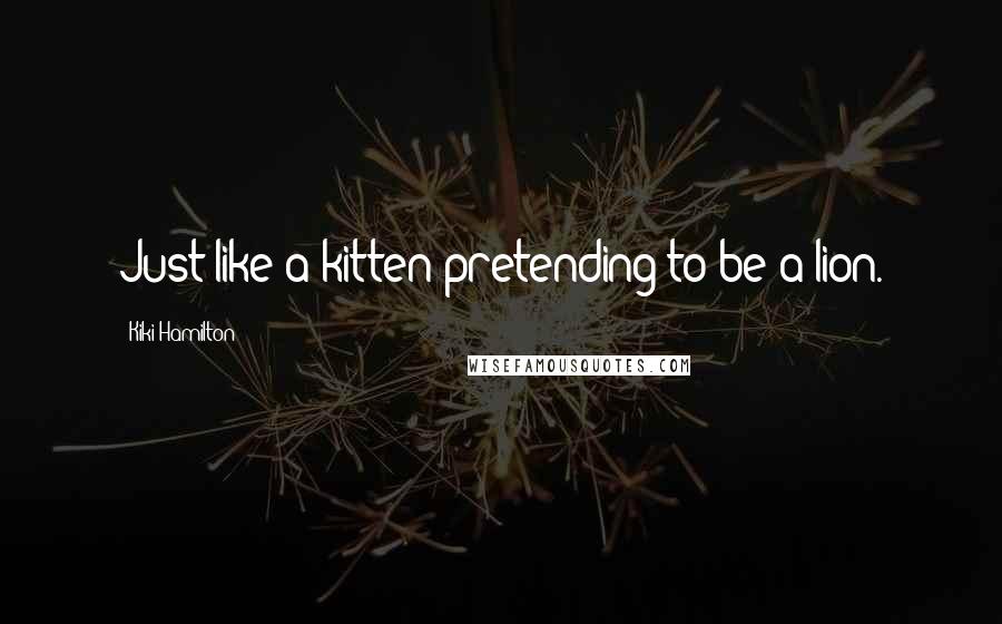 Kiki Hamilton Quotes: Just like a kitten pretending to be a lion.