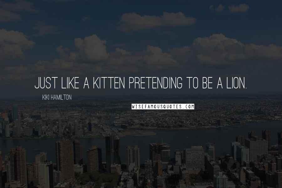 Kiki Hamilton Quotes: Just like a kitten pretending to be a lion.