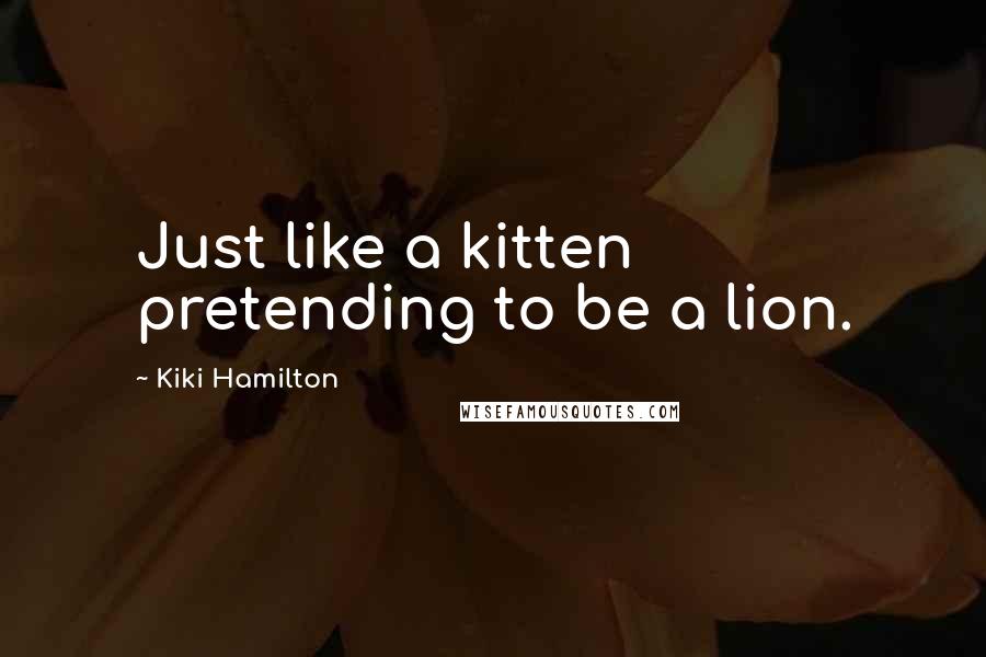 Kiki Hamilton Quotes: Just like a kitten pretending to be a lion.