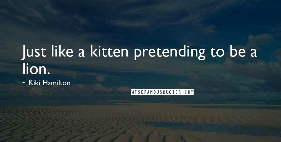 Kiki Hamilton Quotes: Just like a kitten pretending to be a lion.