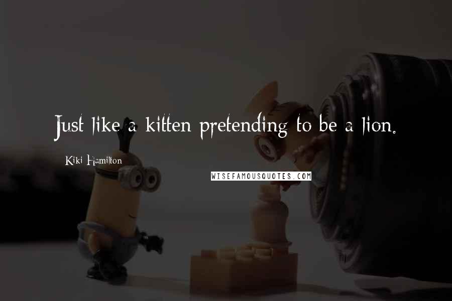 Kiki Hamilton Quotes: Just like a kitten pretending to be a lion.