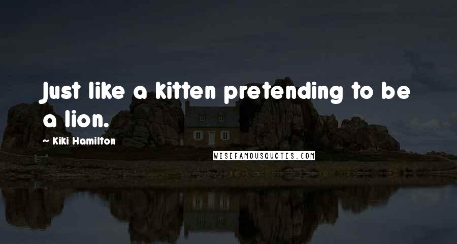 Kiki Hamilton Quotes: Just like a kitten pretending to be a lion.