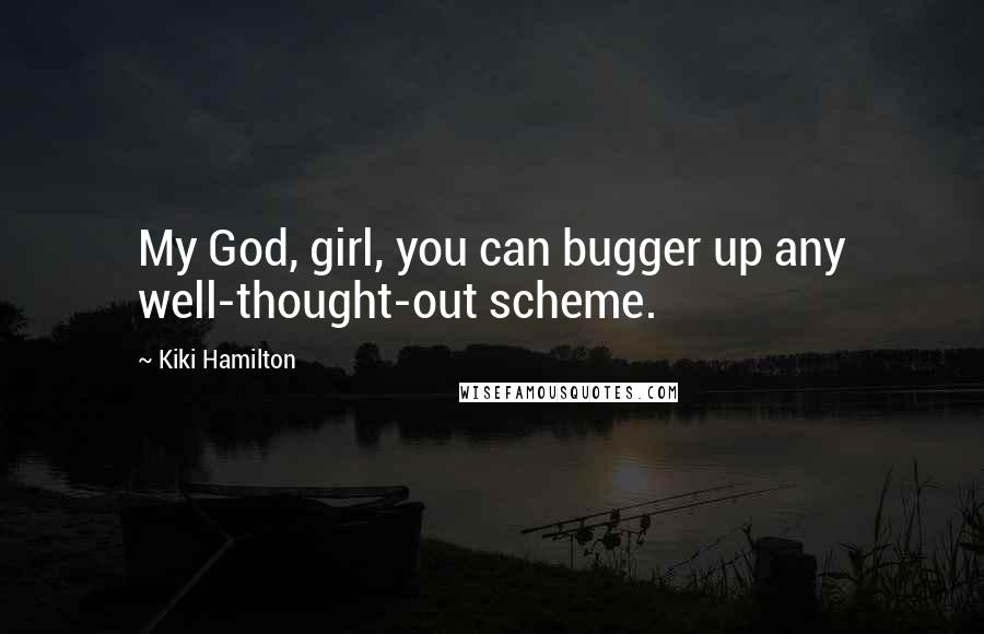 Kiki Hamilton Quotes: My God, girl, you can bugger up any well-thought-out scheme.