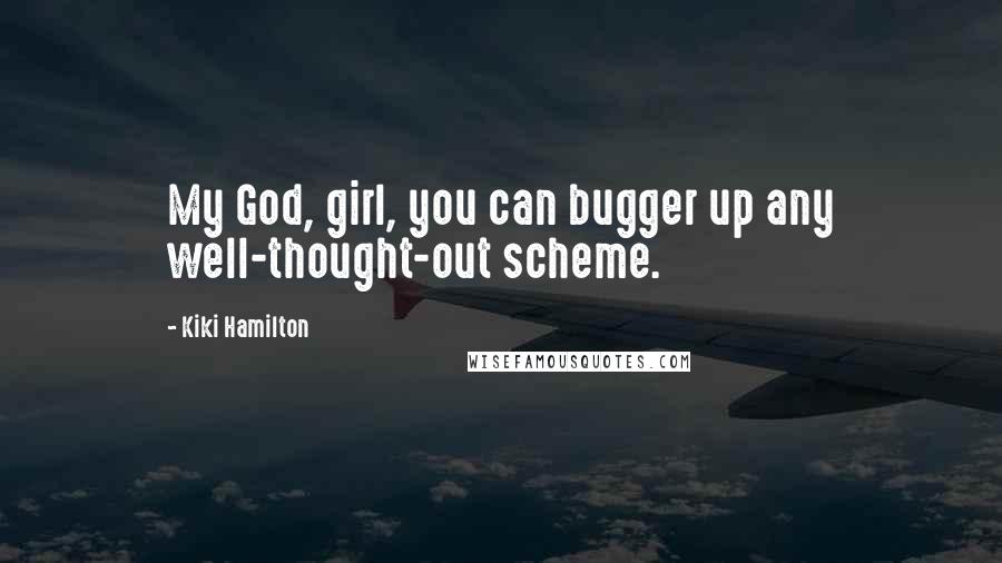 Kiki Hamilton Quotes: My God, girl, you can bugger up any well-thought-out scheme.