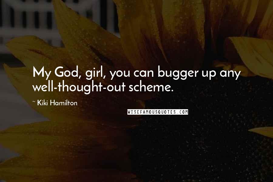 Kiki Hamilton Quotes: My God, girl, you can bugger up any well-thought-out scheme.