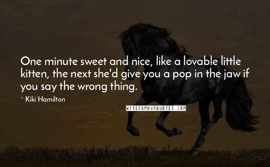 Kiki Hamilton Quotes: One minute sweet and nice, like a lovable little kitten, the next she'd give you a pop in the jaw if you say the wrong thing.