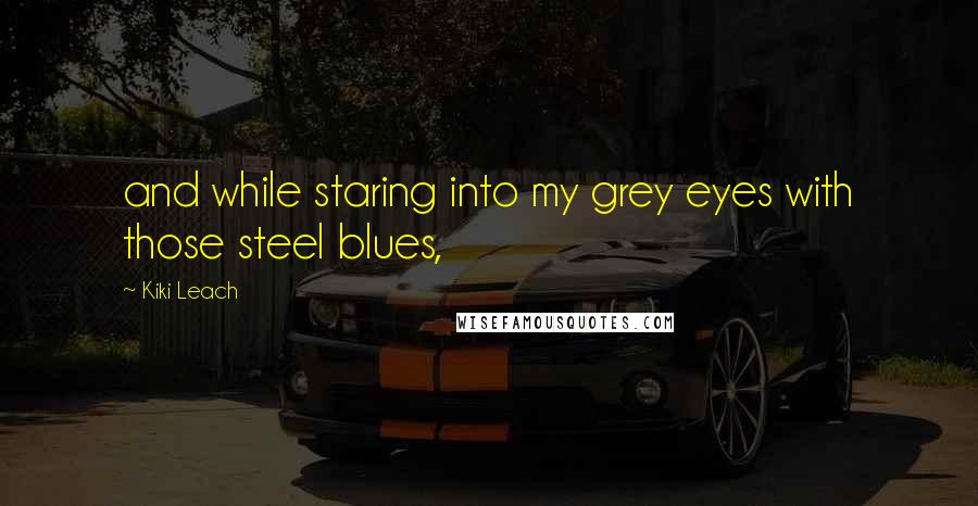 Kiki Leach Quotes: and while staring into my grey eyes with those steel blues,