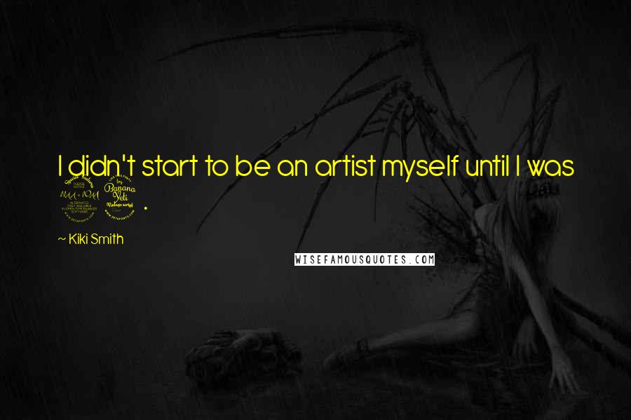 Kiki Smith Quotes: I didn't start to be an artist myself until I was 24.