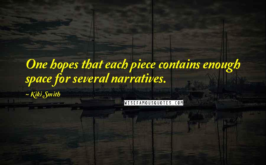 Kiki Smith Quotes: One hopes that each piece contains enough space for several narratives.