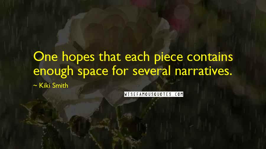 Kiki Smith Quotes: One hopes that each piece contains enough space for several narratives.