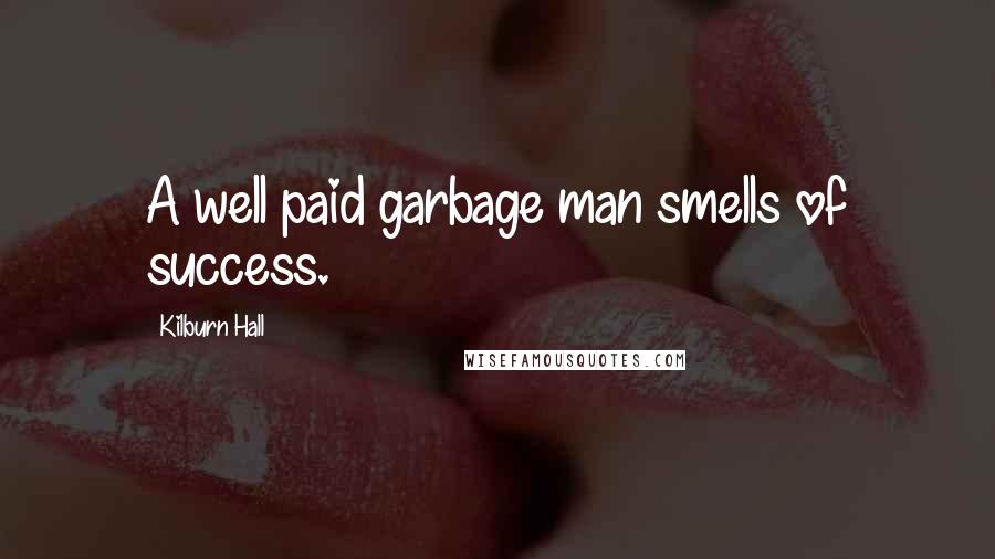 Kilburn Hall Quotes: A well paid garbage man smells of success.