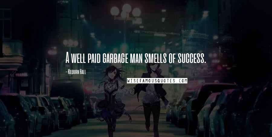 Kilburn Hall Quotes: A well paid garbage man smells of success.