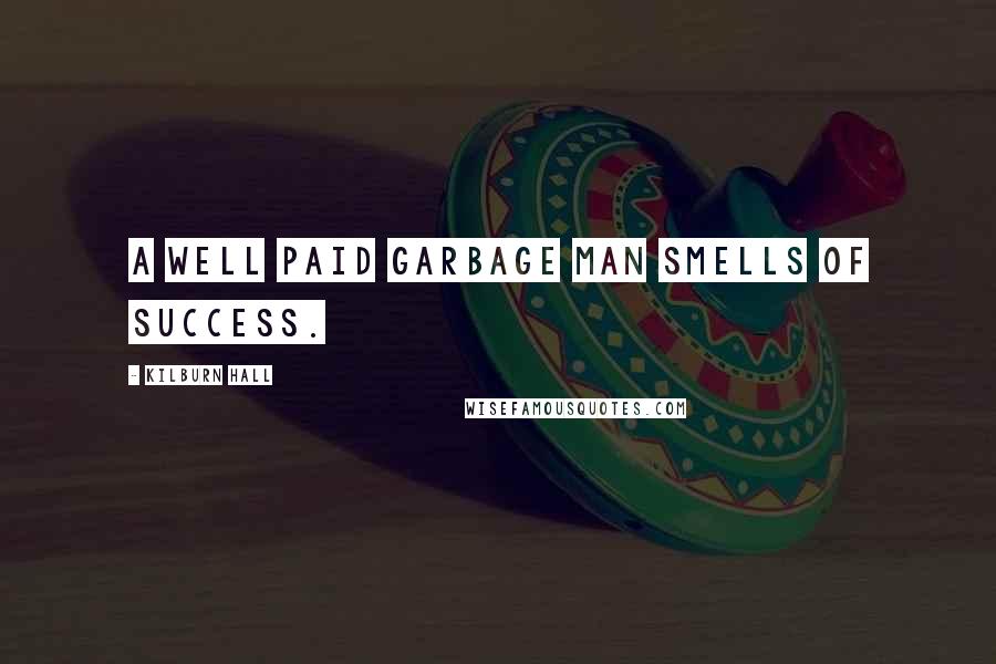 Kilburn Hall Quotes: A well paid garbage man smells of success.