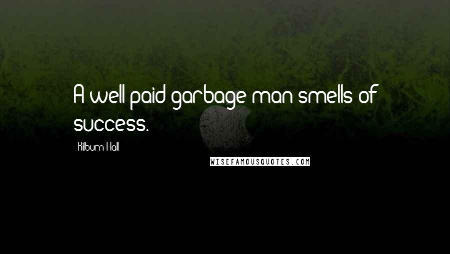 Kilburn Hall Quotes: A well paid garbage man smells of success.