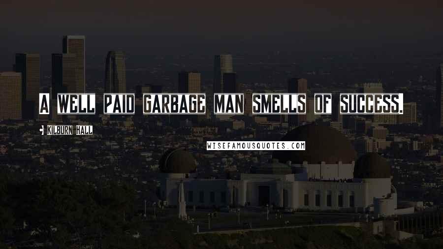 Kilburn Hall Quotes: A well paid garbage man smells of success.