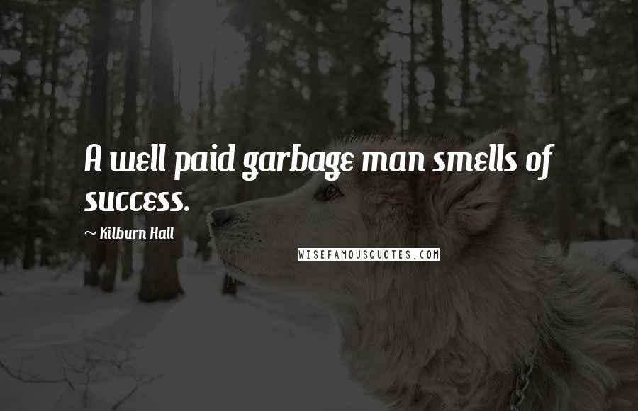 Kilburn Hall Quotes: A well paid garbage man smells of success.