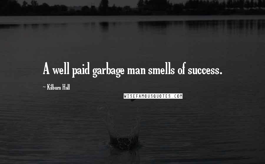 Kilburn Hall Quotes: A well paid garbage man smells of success.