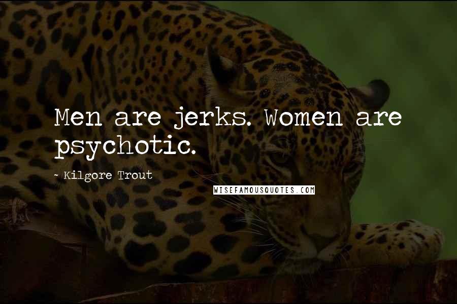 Kilgore Trout Quotes: Men are jerks. Women are psychotic.