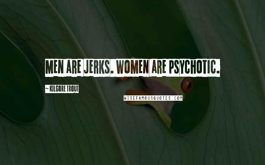 Kilgore Trout Quotes: Men are jerks. Women are psychotic.