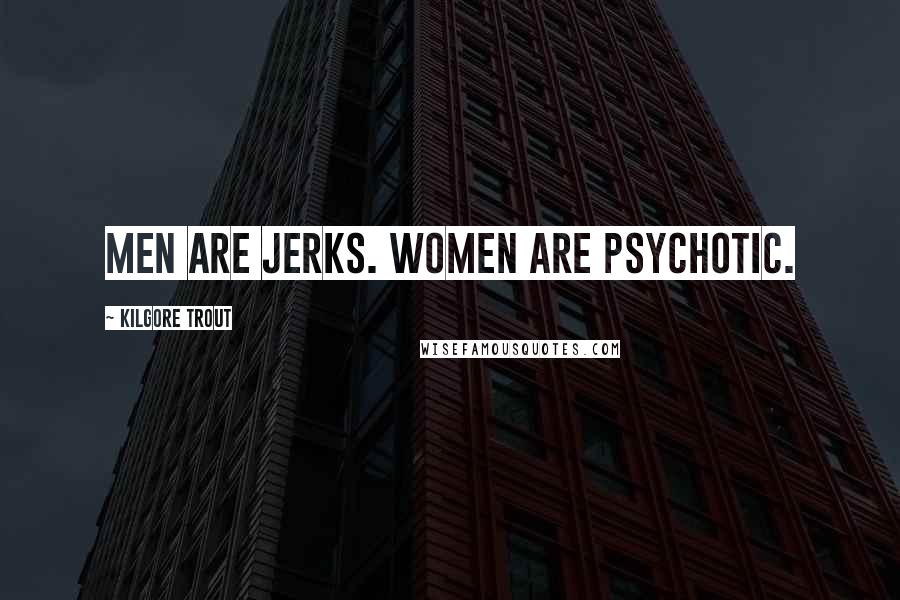 Kilgore Trout Quotes: Men are jerks. Women are psychotic.