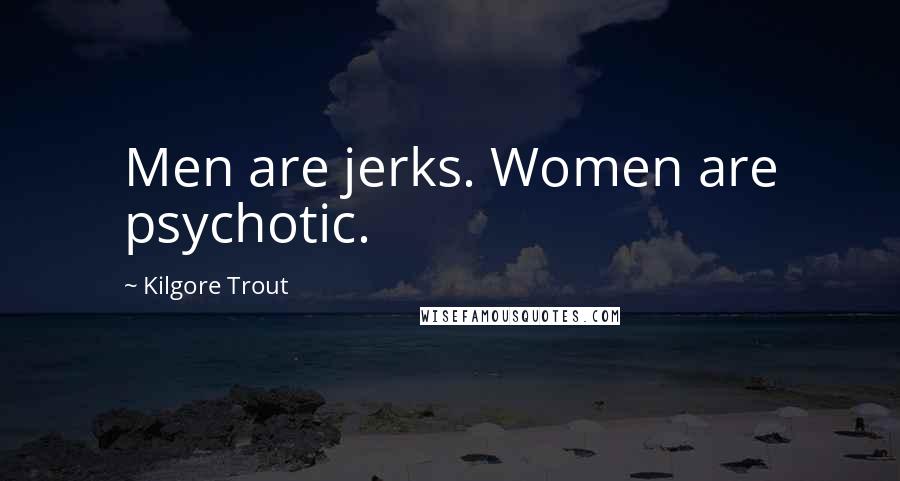 Kilgore Trout Quotes: Men are jerks. Women are psychotic.