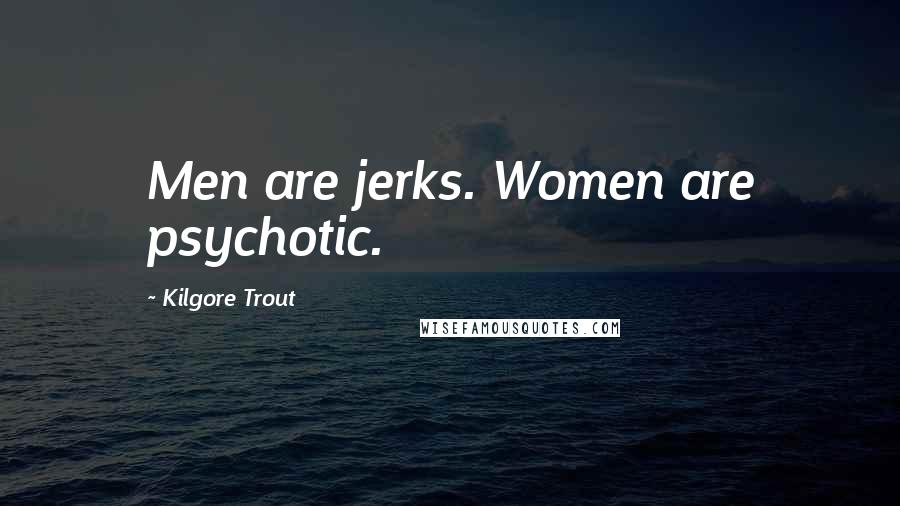 Kilgore Trout Quotes: Men are jerks. Women are psychotic.