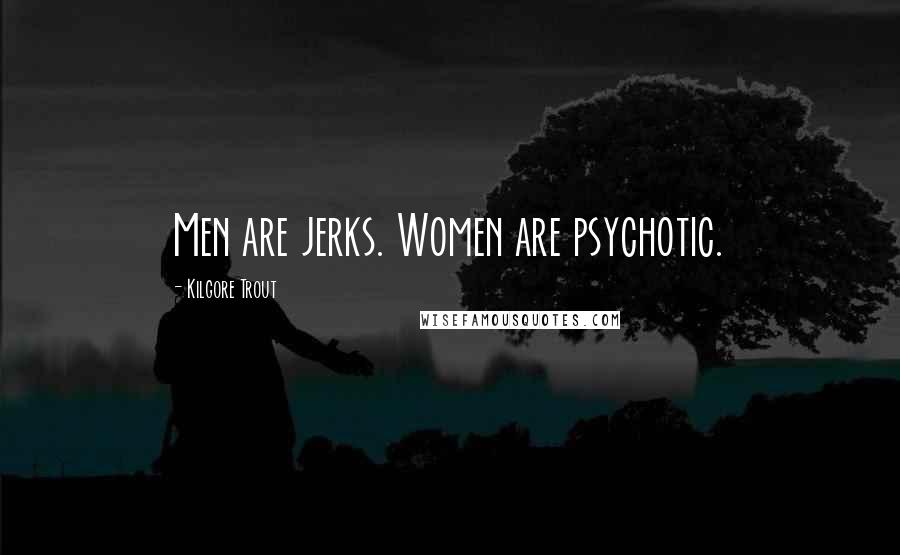 Kilgore Trout Quotes: Men are jerks. Women are psychotic.