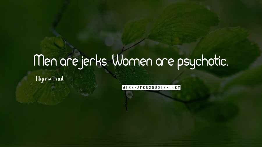 Kilgore Trout Quotes: Men are jerks. Women are psychotic.