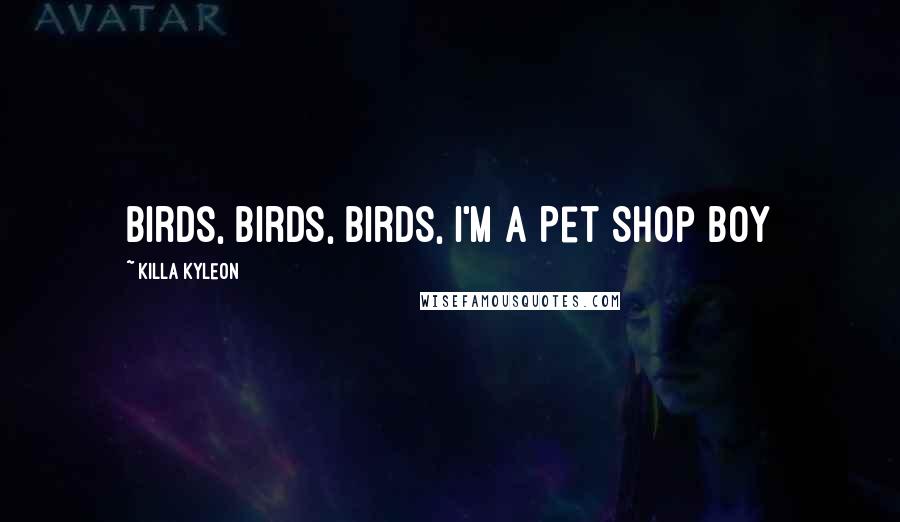 Killa Kyleon Quotes: Birds, birds, birds, I'm a Pet Shop Boy