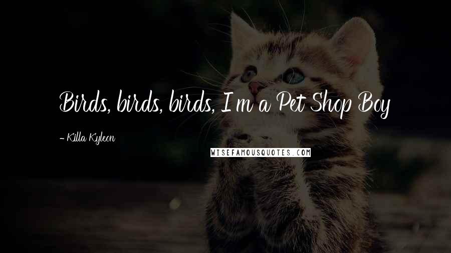 Killa Kyleon Quotes: Birds, birds, birds, I'm a Pet Shop Boy