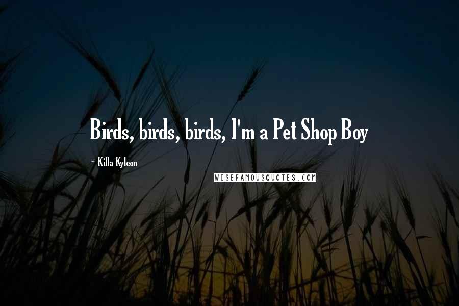 Killa Kyleon Quotes: Birds, birds, birds, I'm a Pet Shop Boy