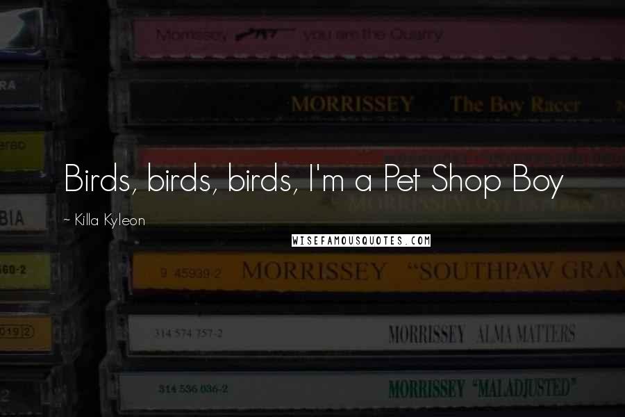Killa Kyleon Quotes: Birds, birds, birds, I'm a Pet Shop Boy