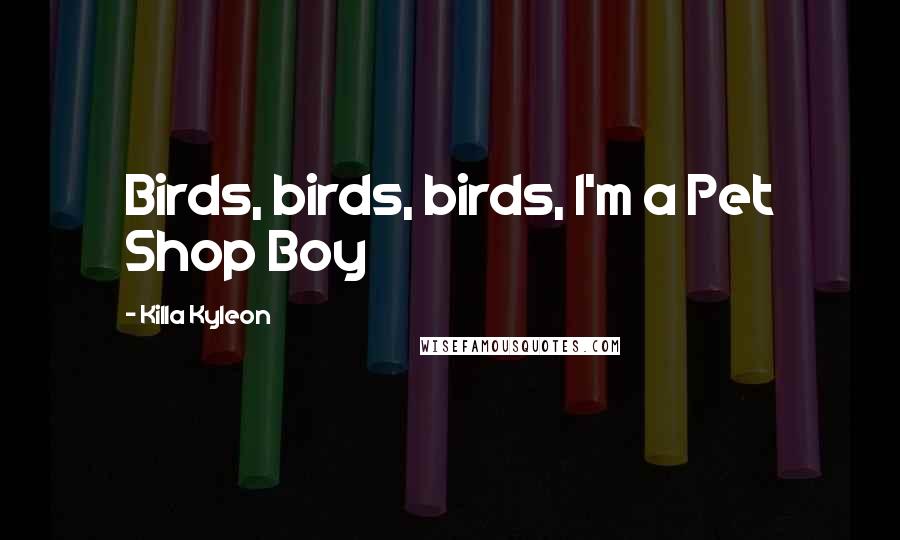 Killa Kyleon Quotes: Birds, birds, birds, I'm a Pet Shop Boy